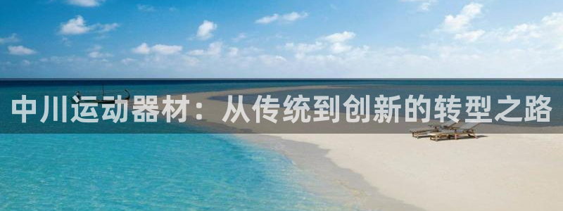 征途国际招商电话号码查询是多少：中川运动器材：从传统