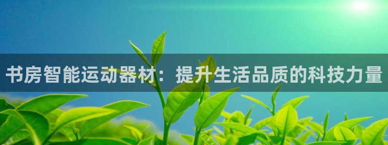征途国际娱乐首页官网下载：书房智能运动器材：提升生活品质的科