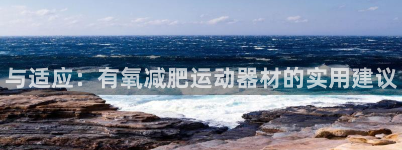 征途国际招商电话地址是多少：与适应：有氧减肥运动器材的实用建