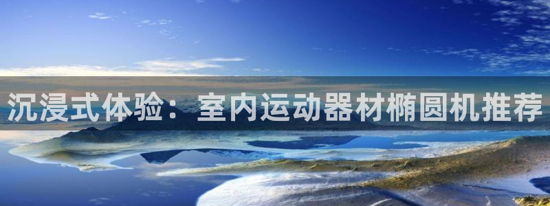 征途国际招商电话是多少啊：沉浸式体验：室内运动器材椭圆机推荐