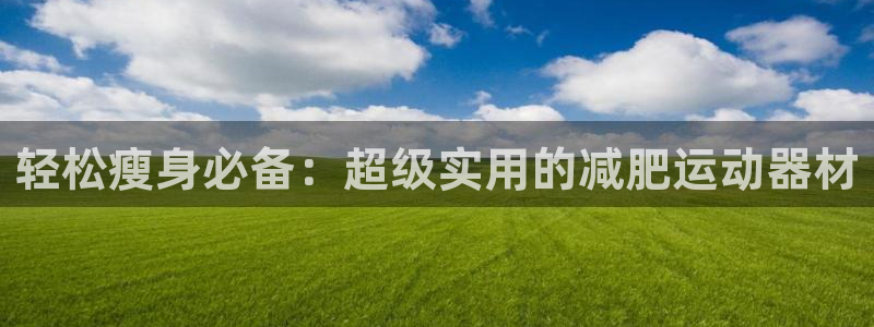 征途国际招商电话号码查询是多少：轻松瘦身必备：超级实